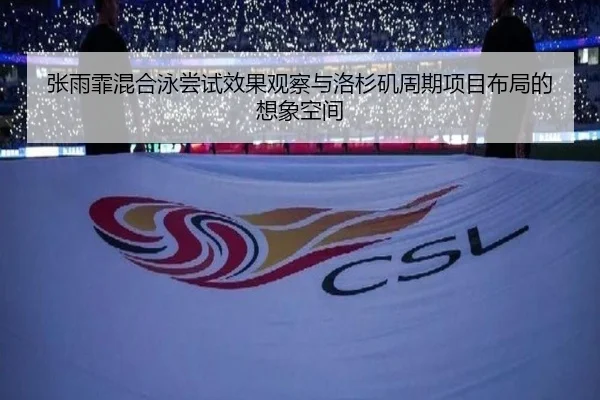 张雨霏混合泳尝试效果观察与洛杉矶周期项目布局的想象空间
