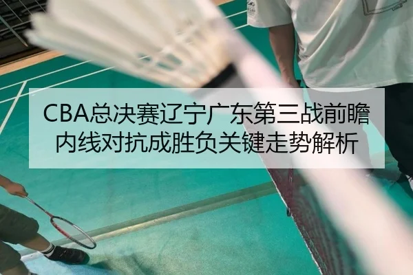 CBA总决赛辽宁广东第三战前瞻 内线对抗成胜负关键走势解析
