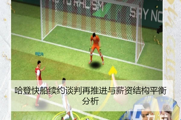 哈登快船续约谈判再推进与薪资结构平衡分析